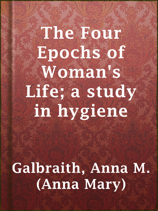 Title details for The Four Epochs of Woman's Life; a study in hygiene by Anna M. (Anna Mary) Galbraith - Available